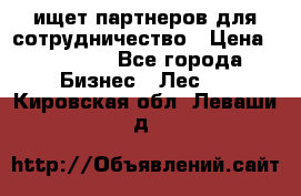 ищет партнеров для сотрудничество › Цена ­ 34 200 - Все города Бизнес » Лес   . Кировская обл.,Леваши д.